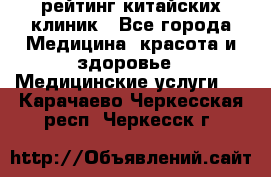 рейтинг китайских клиник - Все города Медицина, красота и здоровье » Медицинские услуги   . Карачаево-Черкесская респ.,Черкесск г.